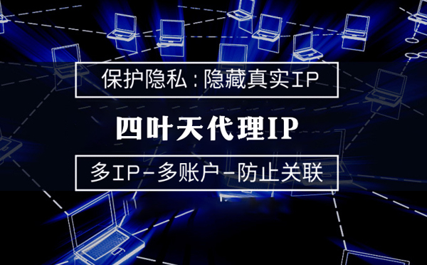 【东莞代理IP】代理服务器的类型有哪些？四叶天代理IP怎么样